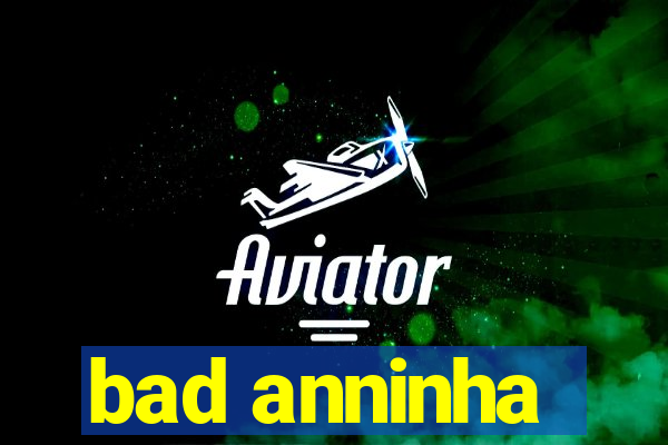 bad anninha